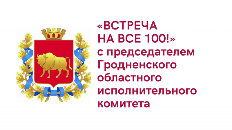 «Встреча на все 100!» с председателем Гродненского областного исполнительного комитета Владимиром Степановичем Караником