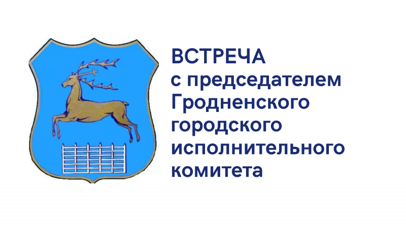 17.10. состоится встреча с председателем Гродненского городского исполнительного комитета Андреем Валерьевичем Хмелем