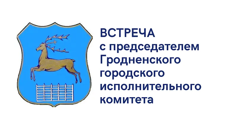 Важно! Встреча с председателем Гродненского городского исполнительного комитета Андреем Валерьевичем Хмелем