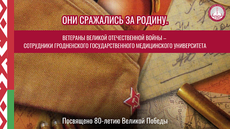 ОНИ СРАЖАЛИСЬ ЗА РОДИНУ. ВЕТЕРАНЫ ВЕЛИКОЙ ОТЕЧЕСТВЕННОЙ ВОЙНЫ – СОТРУДНИКИ ГрГМУ. Выпуск 7