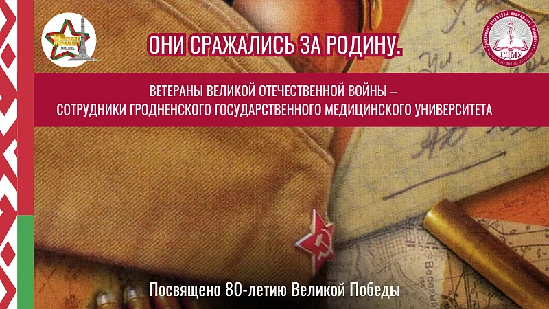 ОНИ СРАЖАЛИСЬ ЗА РОДИНУ. ВЕТЕРАНЫ ВЕЛИКОЙ ОТЕЧЕСТВЕННОЙ ВОЙНЫ – СОТРУДНИКИ ГрГМУ. Выпуск 23
